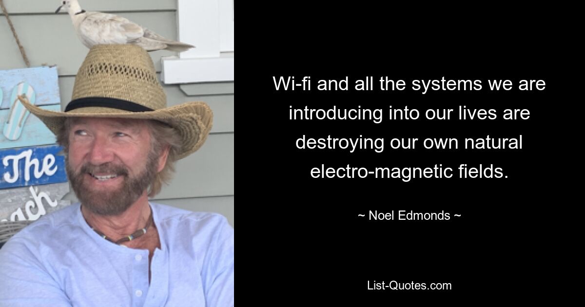 Wi-fi and all the systems we are introducing into our lives are destroying our own natural electro-magnetic fields. — © Noel Edmonds