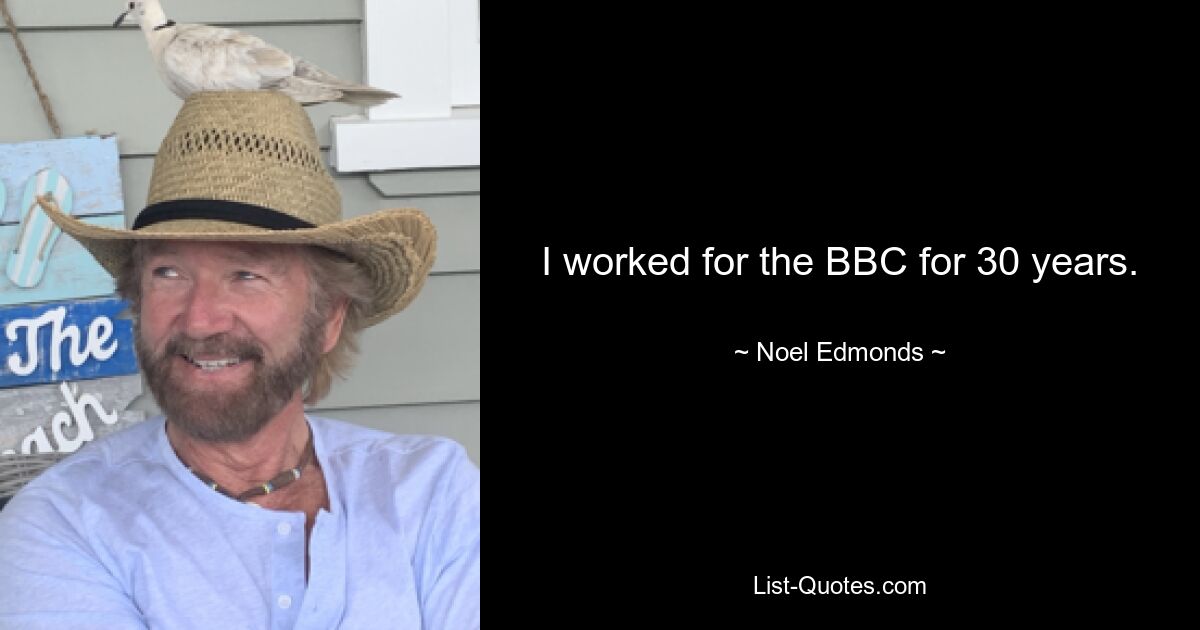 I worked for the BBC for 30 years. — © Noel Edmonds