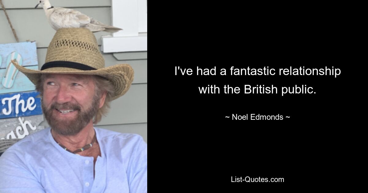 I've had a fantastic relationship with the British public. — © Noel Edmonds