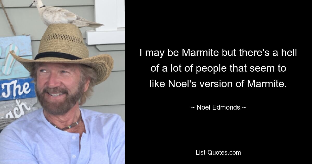 Ich bin vielleicht Marmite, aber es gibt verdammt viele Leute, die Noels Version von Marmite zu mögen scheinen. — © Noel Edmonds 