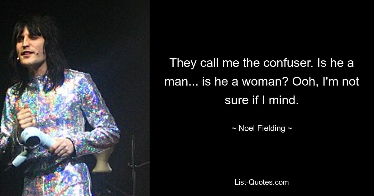 They call me the confuser. Is he a man... is he a woman? Ooh, I'm not sure if I mind. — © Noel Fielding