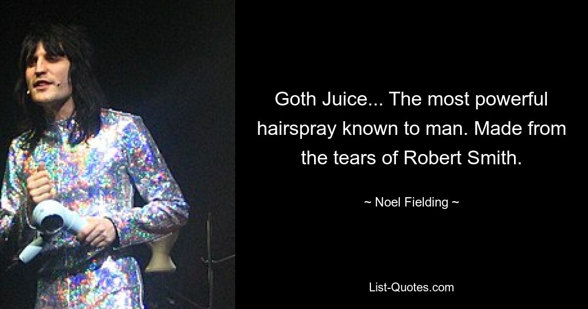 Goth Juice... The most powerful hairspray known to man. Made from the tears of Robert Smith. — © Noel Fielding