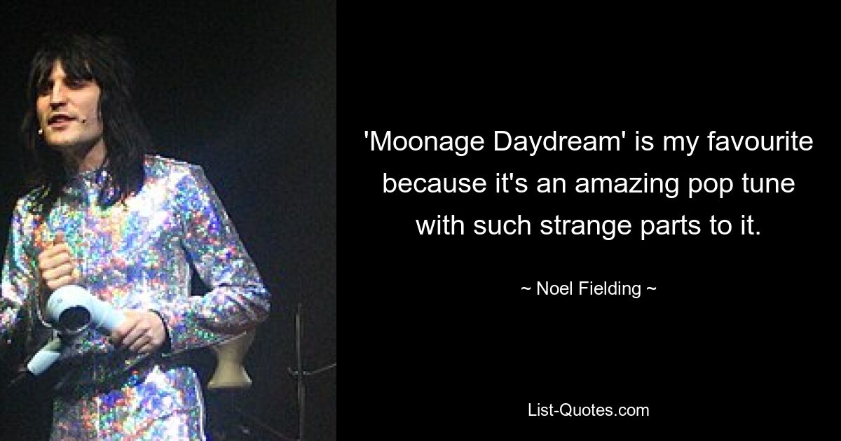 'Moonage Daydream' is my favourite because it's an amazing pop tune with such strange parts to it. — © Noel Fielding