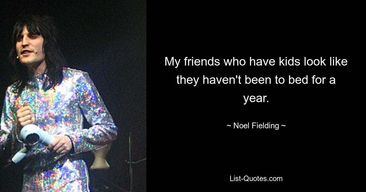 My friends who have kids look like they haven't been to bed for a year. — © Noel Fielding