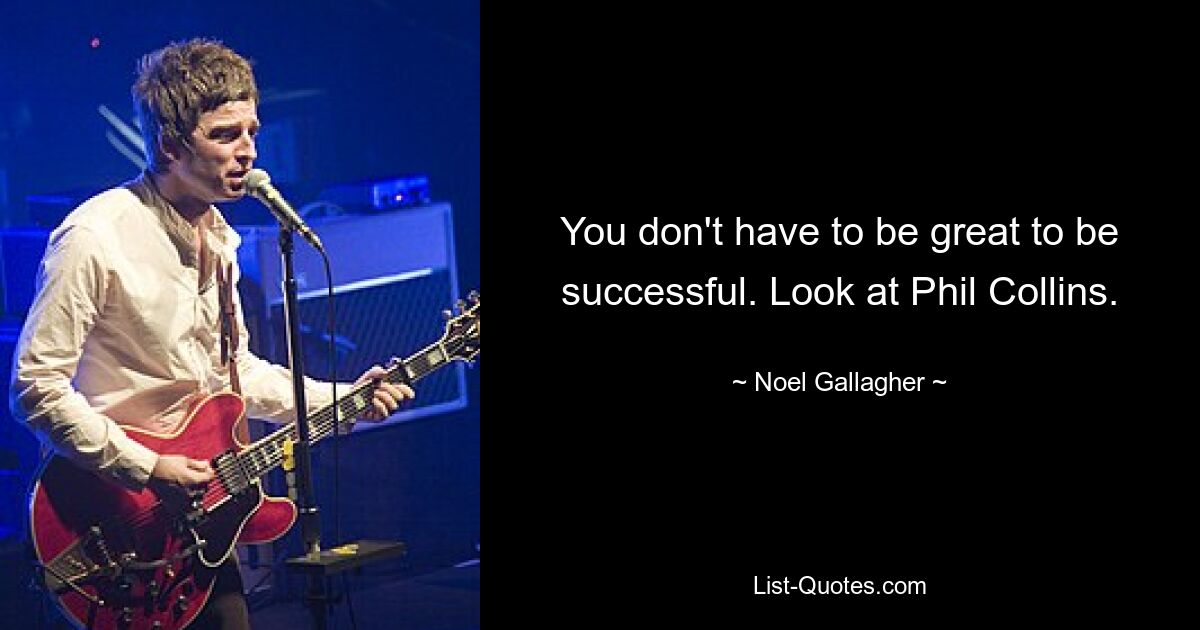 You don't have to be great to be successful. Look at Phil Collins. — © Noel Gallagher