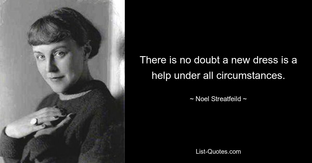 There is no doubt a new dress is a help under all circumstances. — © Noel Streatfeild