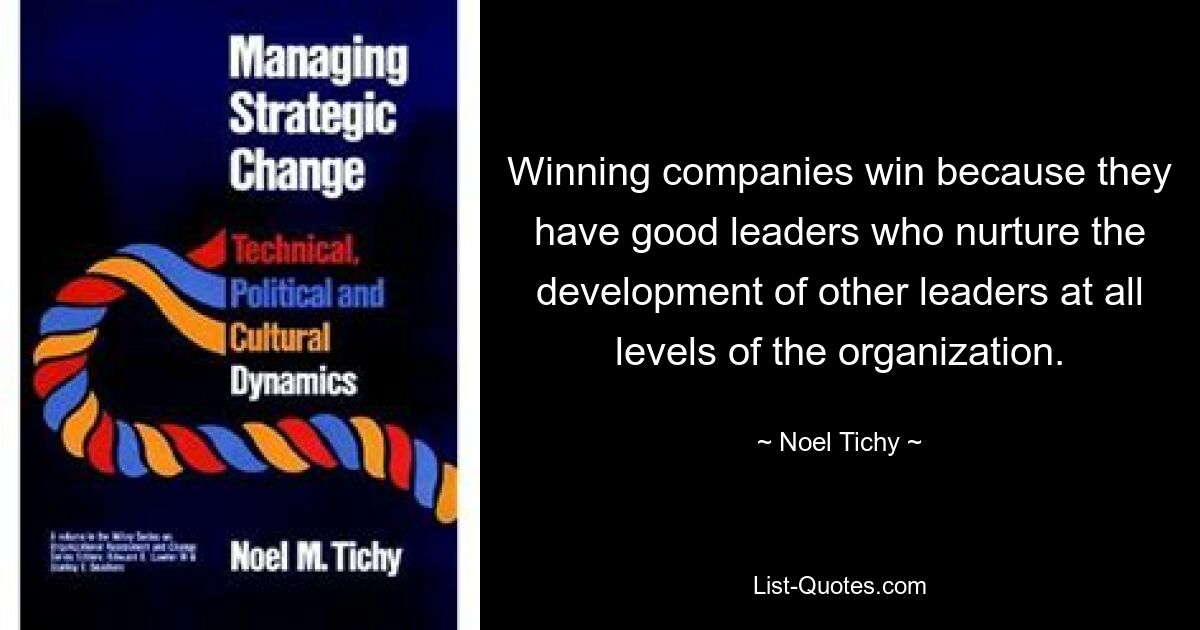 Winning companies win because they have good leaders who nurture the development of other leaders at all levels of the organization. — © Noel Tichy