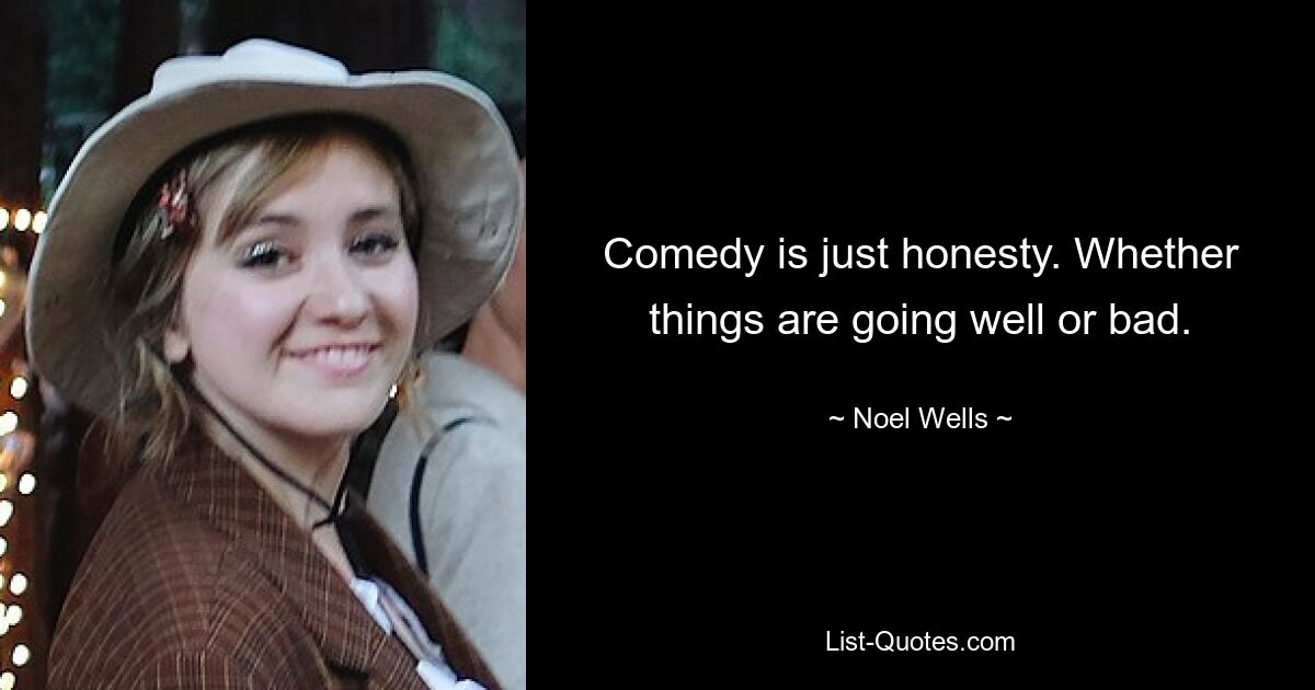 Comedy is just honesty. Whether things are going well or bad. — © Noel Wells