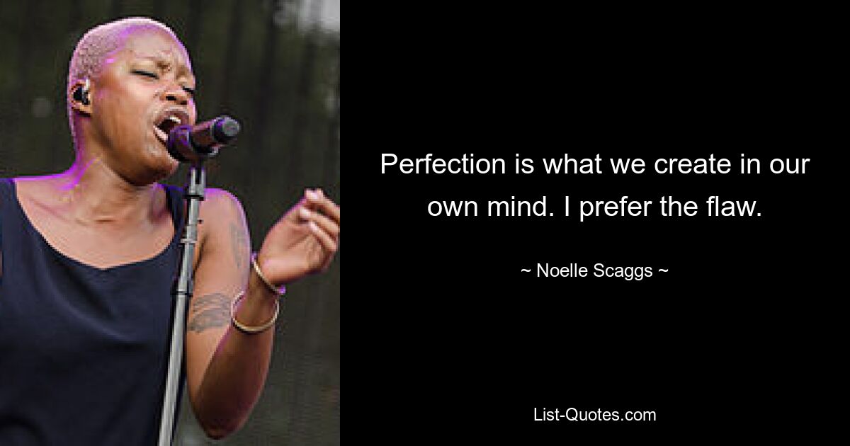 Perfection is what we create in our own mind. I prefer the flaw. — © Noelle Scaggs