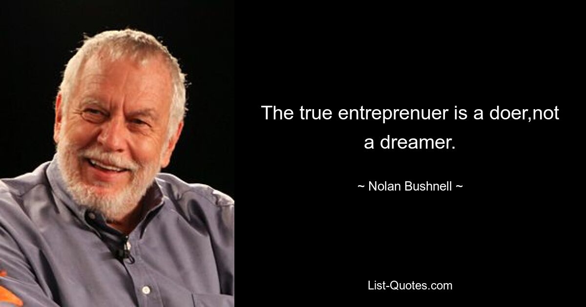 The true entreprenuer is a doer,not a dreamer. — © Nolan Bushnell