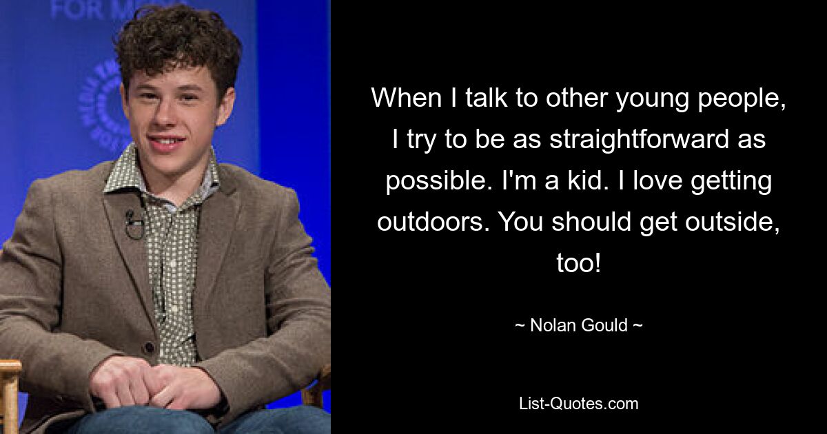 When I talk to other young people, I try to be as straightforward as possible. I'm a kid. I love getting outdoors. You should get outside, too! — © Nolan Gould