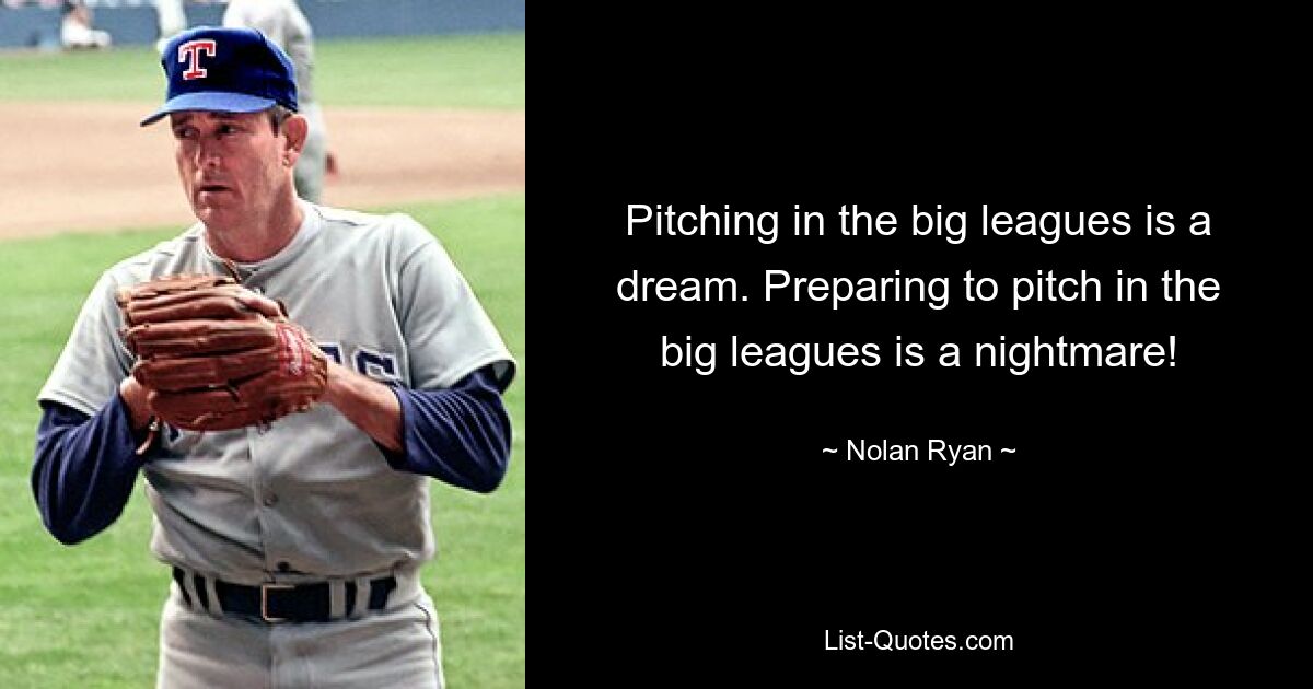 Pitching in the big leagues is a dream. Preparing to pitch in the big leagues is a nightmare! — © Nolan Ryan