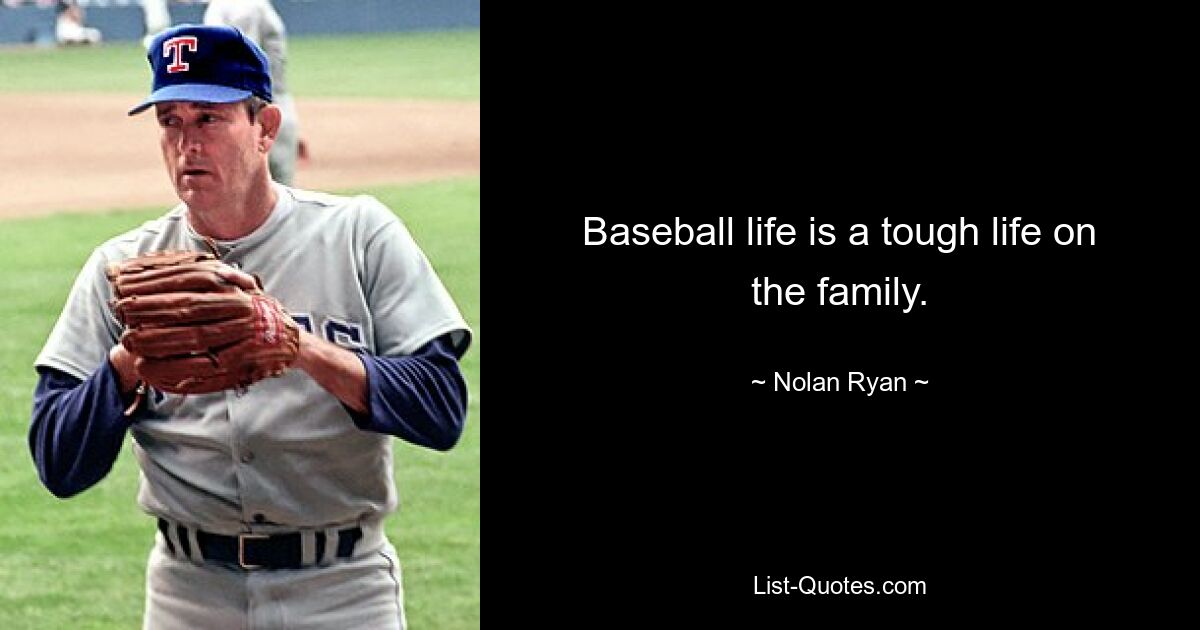 Baseball life is a tough life on the family. — © Nolan Ryan