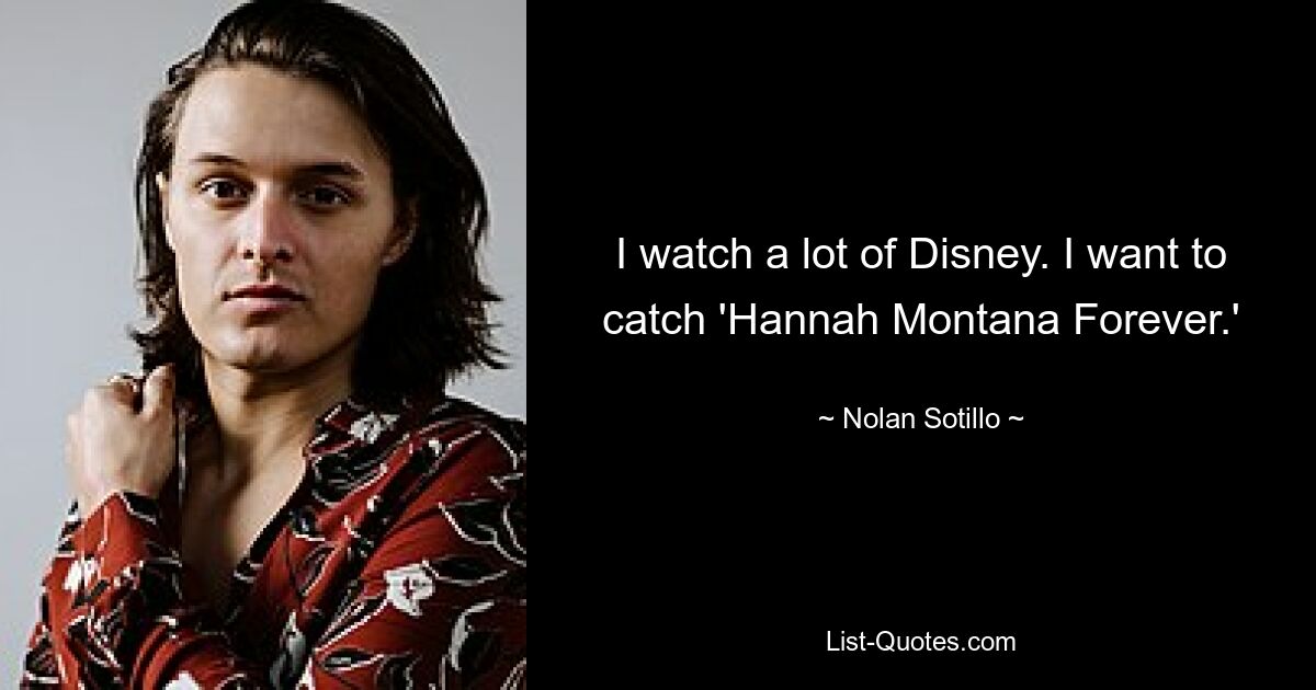 I watch a lot of Disney. I want to catch 'Hannah Montana Forever.' — © Nolan Sotillo