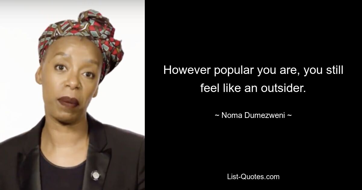 However popular you are, you still feel like an outsider. — © Noma Dumezweni