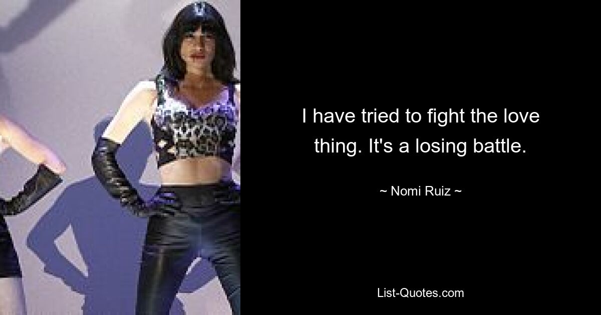 I have tried to fight the love thing. It's a losing battle. — © Nomi Ruiz