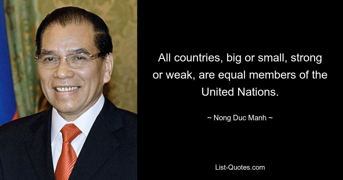 All countries, big or small, strong or weak, are equal members of the United Nations. — © Nong Duc Manh