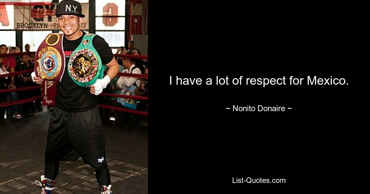 I have a lot of respect for Mexico. — © Nonito Donaire