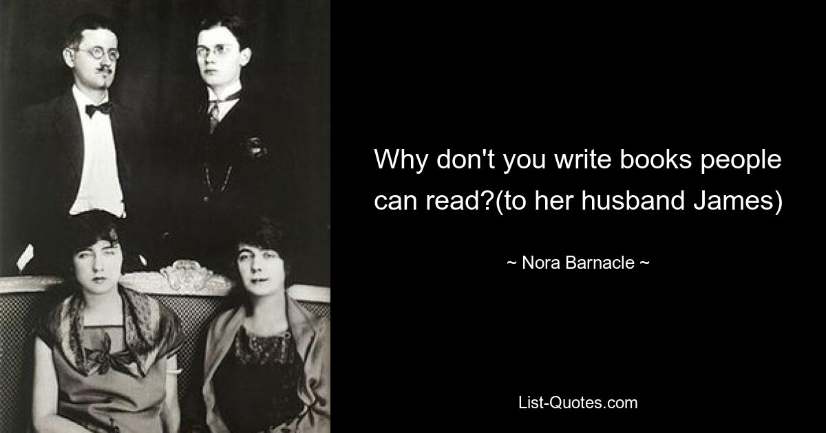 Why don't you write books people can read?(to her husband James) — © Nora Barnacle