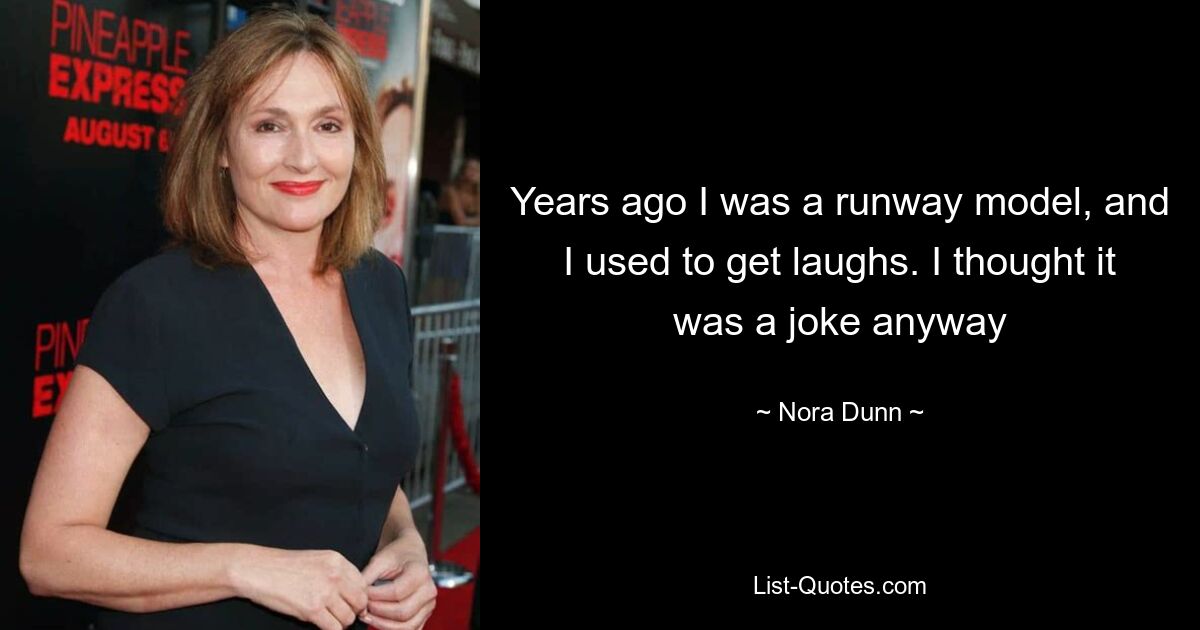 Years ago I was a runway model, and I used to get laughs. I thought it was a joke anyway — © Nora Dunn