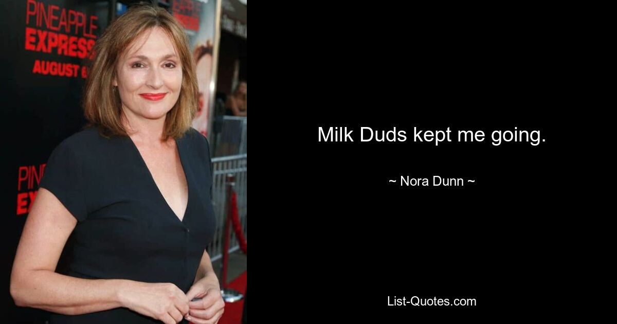 Milk Duds kept me going. — © Nora Dunn