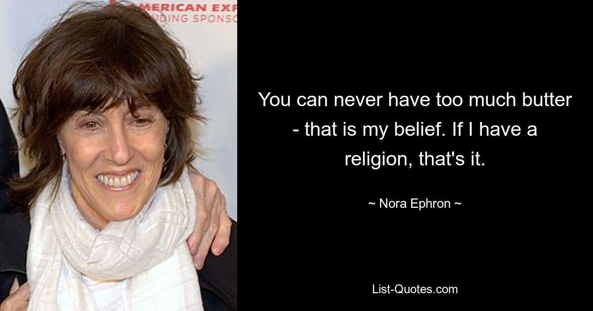 You can never have too much butter - that is my belief. If I have a religion, that's it. — © Nora Ephron