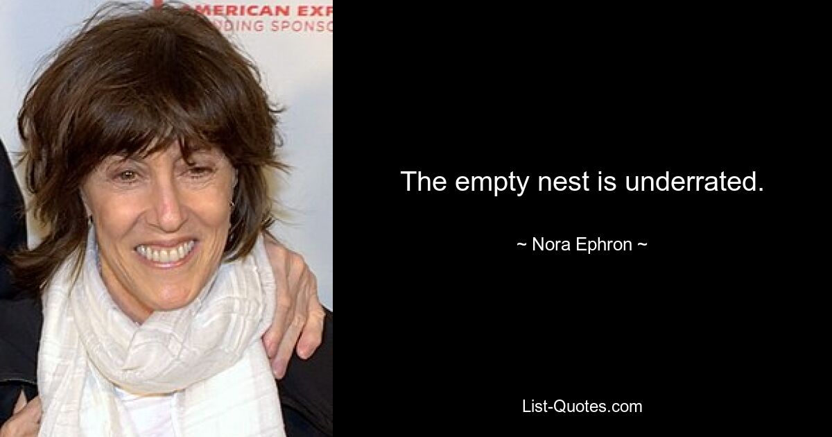 The empty nest is underrated. — © Nora Ephron