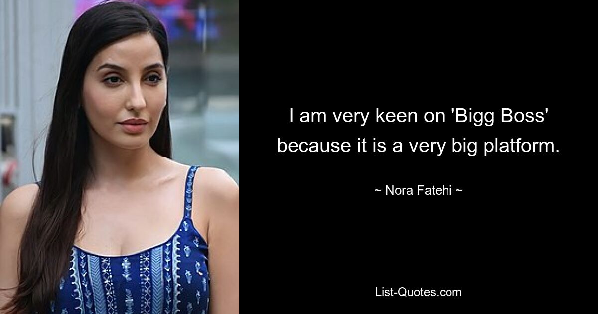 I am very keen on 'Bigg Boss' because it is a very big platform. — © Nora Fatehi