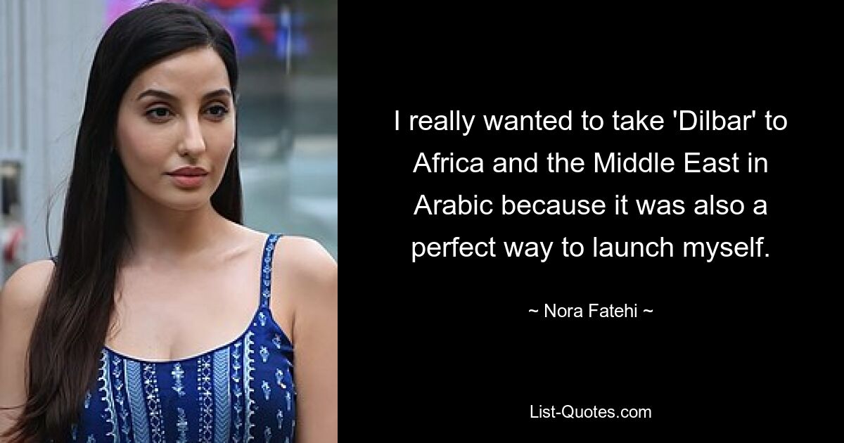 I really wanted to take 'Dilbar' to Africa and the Middle East in Arabic because it was also a perfect way to launch myself. — © Nora Fatehi