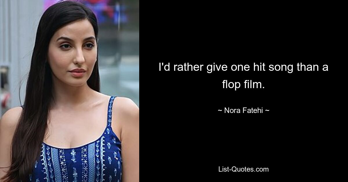 I'd rather give one hit song than a flop film. — © Nora Fatehi