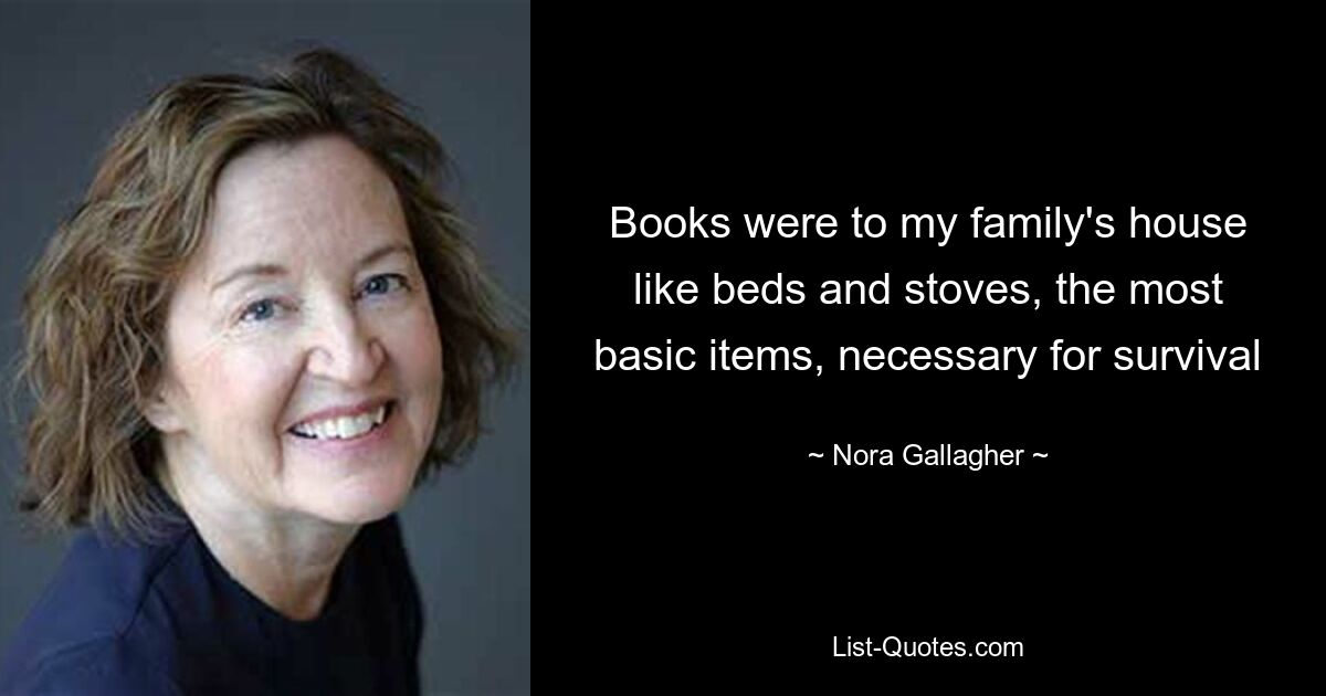 Books were to my family's house like beds and stoves, the most basic items, necessary for survival — © Nora Gallagher