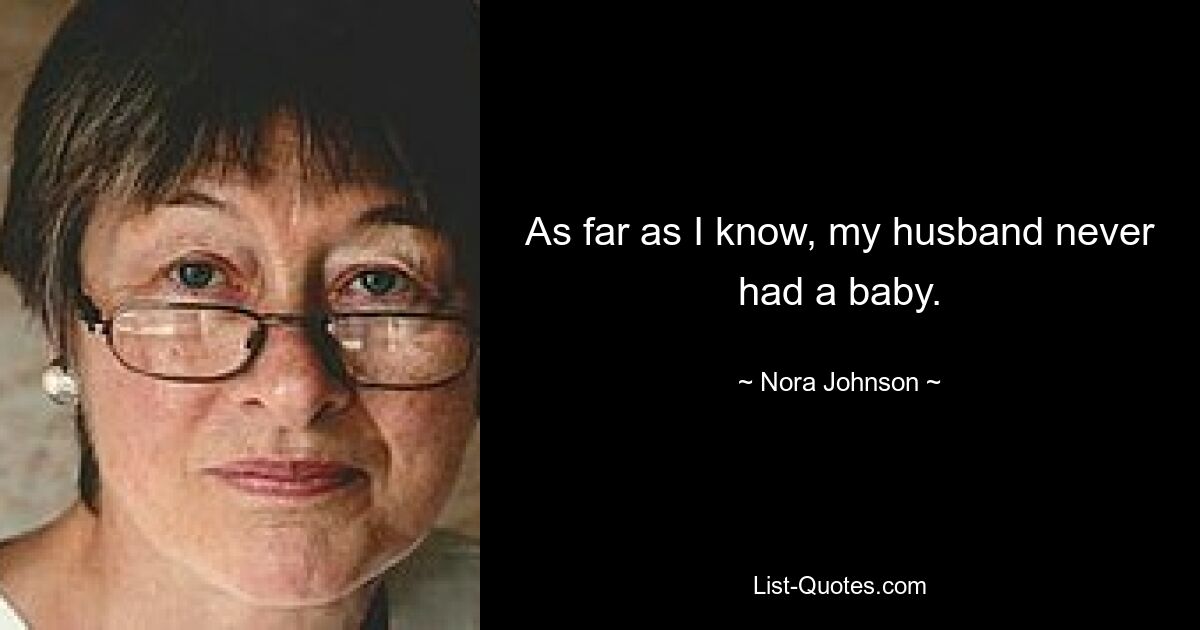 As far as I know, my husband never had a baby. — © Nora Johnson