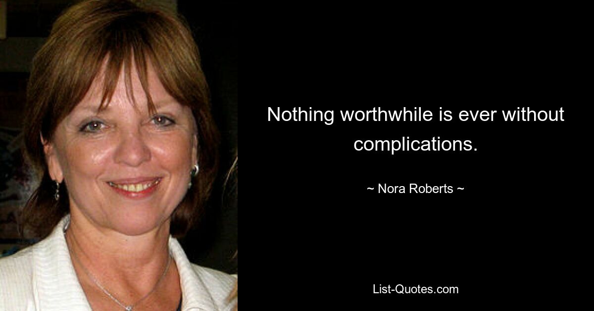 Nothing worthwhile is ever without complications. — © Nora Roberts