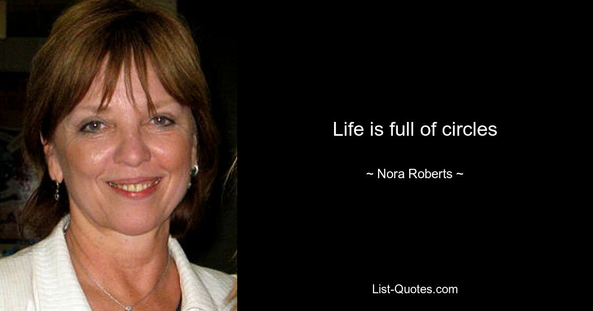 Life is full of circles — © Nora Roberts