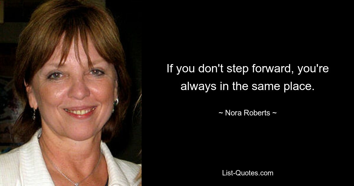 If you don't step forward, you're always in the same place. — © Nora Roberts