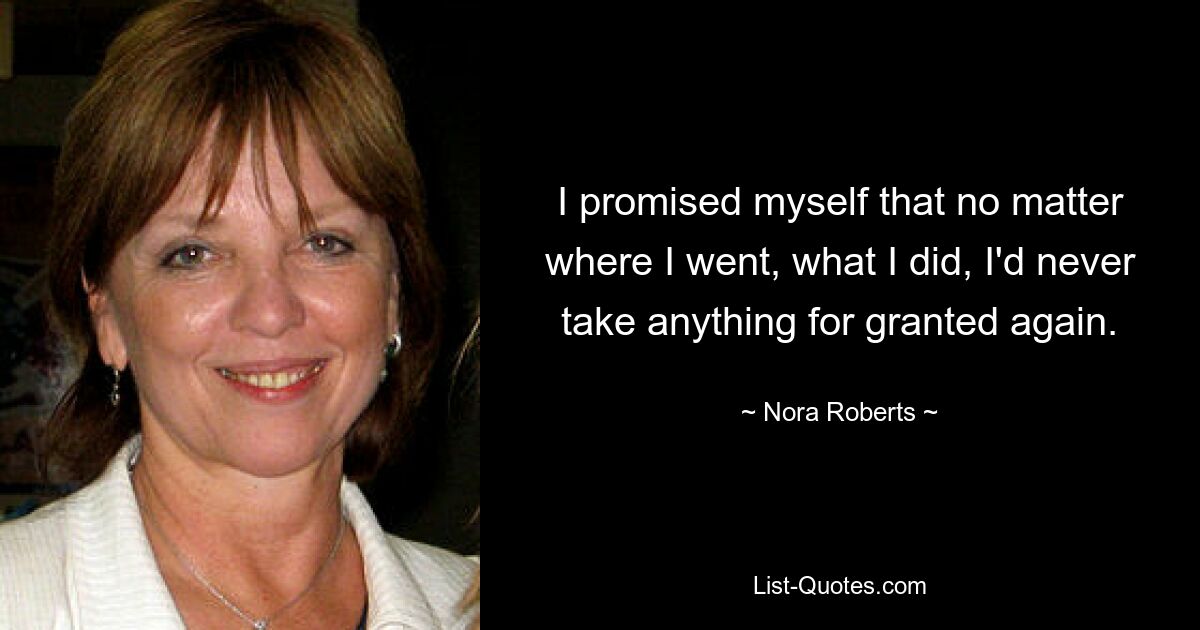 I promised myself that no matter where I went, what I did, I'd never take anything for granted again. — © Nora Roberts