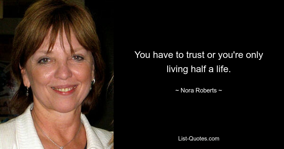 You have to trust or you're only living half a life. — © Nora Roberts