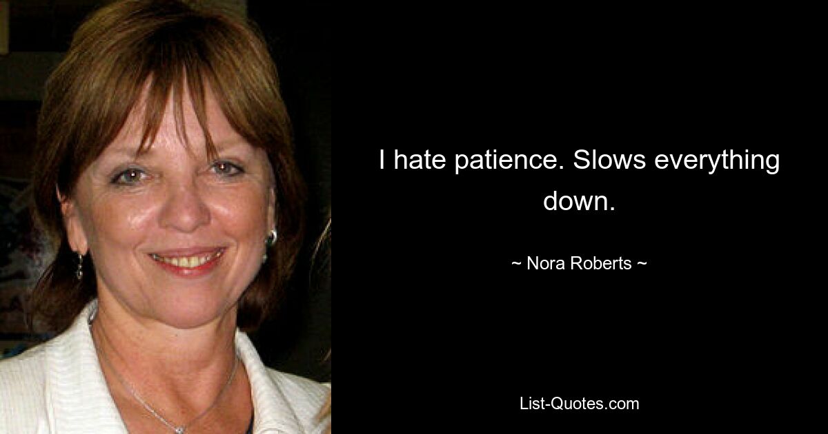 I hate patience. Slows everything down. — © Nora Roberts