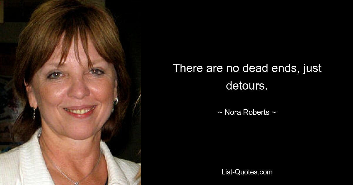 There are no dead ends, just detours. — © Nora Roberts