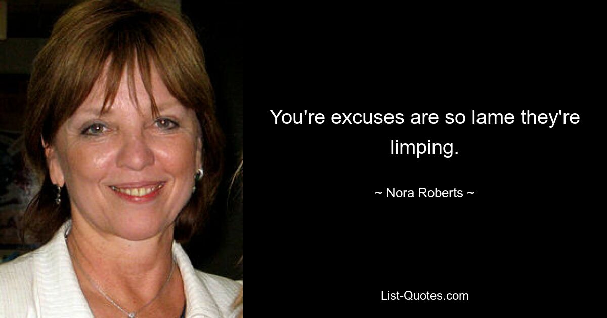 You're excuses are so lame they're limping. — © Nora Roberts