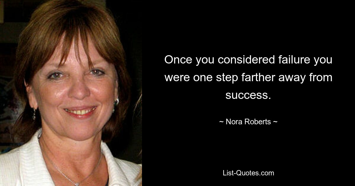 Once you considered failure you were one step farther away from success. — © Nora Roberts