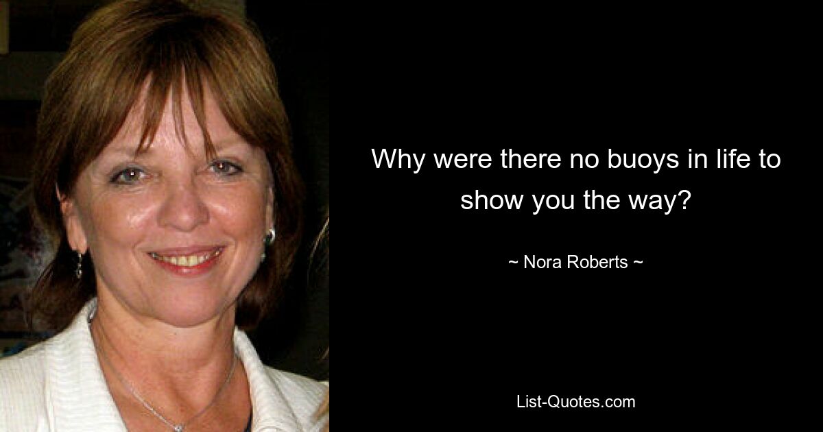 Why were there no buoys in life to show you the way? — © Nora Roberts