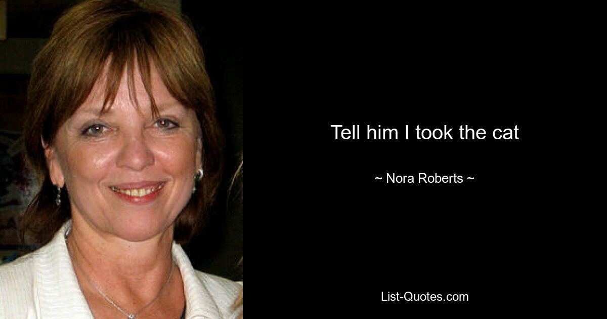 Tell him I took the cat — © Nora Roberts