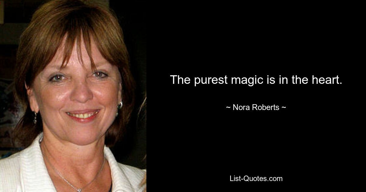 The purest magic is in the heart. — © Nora Roberts