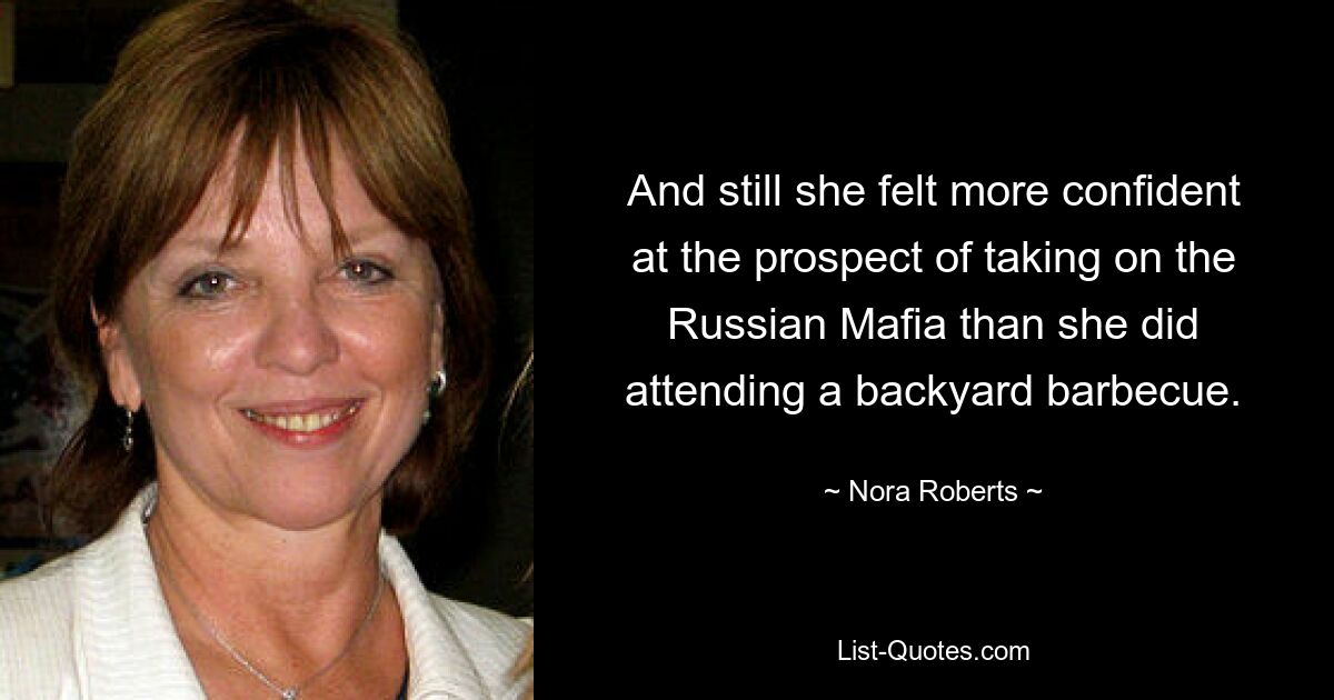 And still she felt more confident at the prospect of taking on the Russian Mafia than she did attending a backyard barbecue. — © Nora Roberts