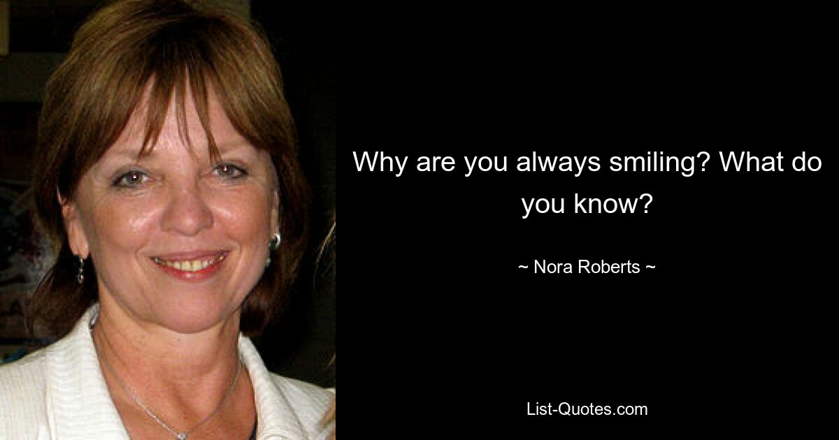 Why are you always smiling? What do you know? — © Nora Roberts