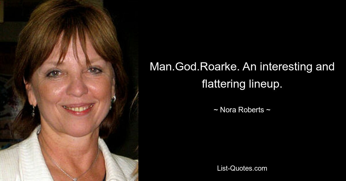 Man.God.Roarke. An interesting and flattering lineup. — © Nora Roberts