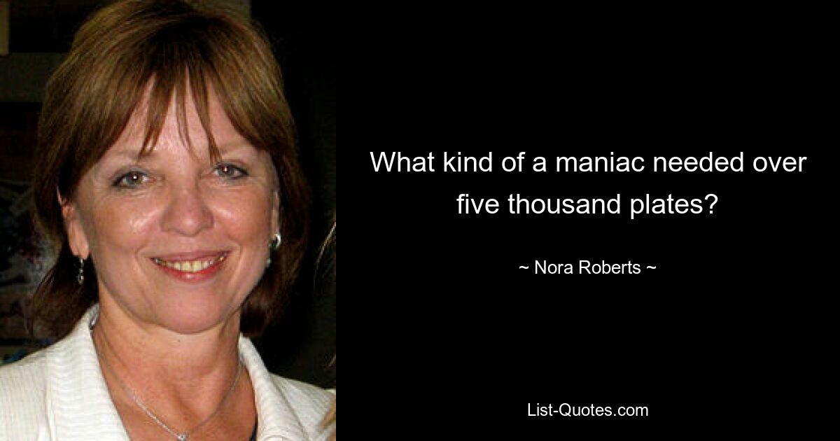 What kind of a maniac needed over five thousand plates? — © Nora Roberts