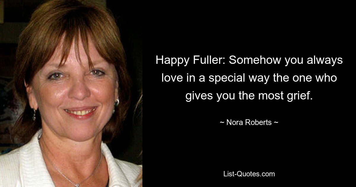 Happy Fuller: Somehow you always love in a special way the one who gives you the most grief. — © Nora Roberts