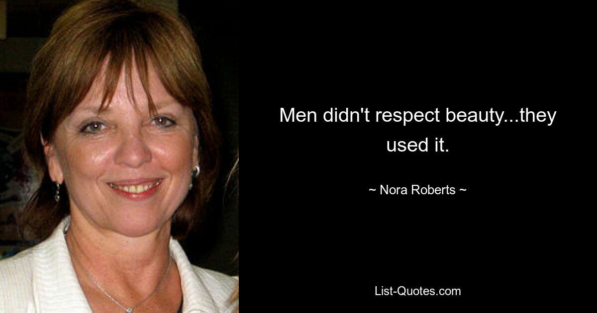 Men didn't respect beauty...they used it. — © Nora Roberts